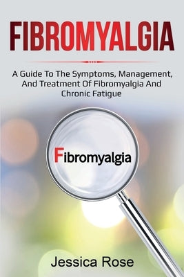 Fibromyalgia: A Guide to the Symptoms, Management, and Treatment of Fibromyalgia and Chronic Fatigue by Rose, Jessica