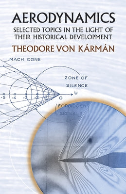 Aerodynamics: Selected Topics in the Light of Their Historical Development by Karman, Theodore Von