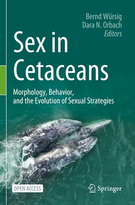 Sex in Cetaceans: Morphology, Behavior, and the Evolution of Sexual Strategies by Würsig, Bernd