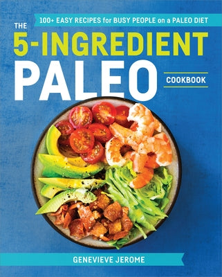 The 5-Ingredient Paleo Cookbook: 100+ Easy Recipes for Busy People on a Paleo Diet by Jerome, Genevieve