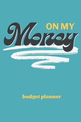 On My Money Budget Planner: Monthly Weekly Daily Expense Tracker for Paying Down Debt, Bills, and Growing Your Savings by Creations, K.