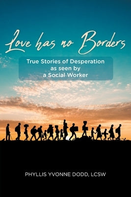 Love has no Borders: True Stories of Desperation as seen by a Social Worker by Dodd Lcsw, Phyllis Yvonne