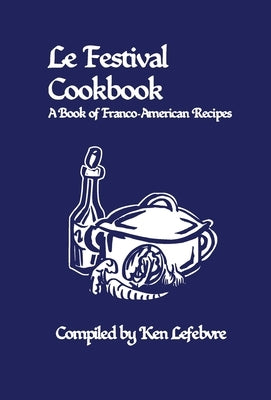 Le Festival Cookbook: A Book of Franco-American Recipes by Lefebvre, Ken