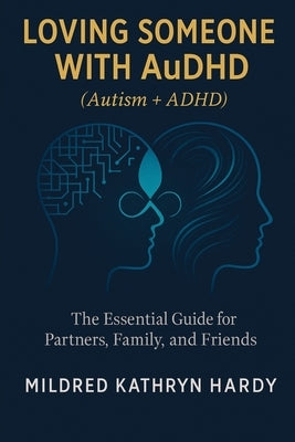 Loving Someone with AuDHD (Autism + ADHD): The Essential Guide for Partners, Family, and Friends Supporting Autism-ADHD by Hardy, Mildred Kathryn