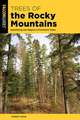 Trees of the Rocky Mountains: Identifying the Region's Prominent Trees by Weiss, Robert