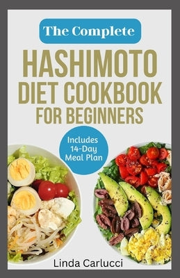 The Complete Hashimoto Diet Cookbook for Beginners: Quick Delicious Gluten-Free Anti Inflammatory Recipes and Meal Plan to Eliminate Toxins and Restor by Carlucci, Linda