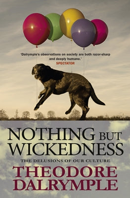 Nothing But Wickedness: The Delusions of Our Culture by Dalrymple, Theodore