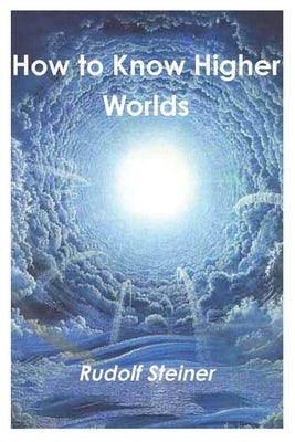 How to Know Higher Worlds by Steiner, Rudolf