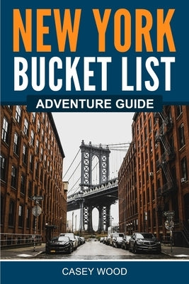 New York Bucket List Adventure Guide by Wood, Casey