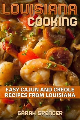 Louisiana Cooking: Easy Cajun and Creole Recipes from Louisiana by Spencer, Sarah