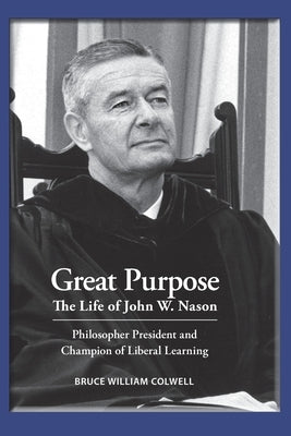 Great Purpose The Life of John W. Nason, Philosopher President and Champion of Liberal Learning (Softcover Deluxe) by Colwell, Bruce William