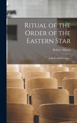 Ritual of the Order of the Eastern Star: A Book of Instruction .. by Macoy, Robert
