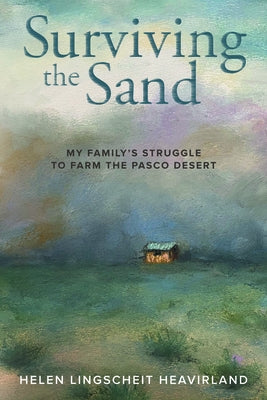 Surviving the Sand: My Family's Struggle to Farm the Pasco Desert by Heavirland, Helen Lingscheit