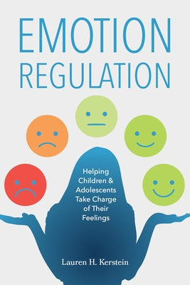 Emotion Regulation: Helping Children and Adolescents Take Charge of Their Feelings by Kerstein, Lauren H.
