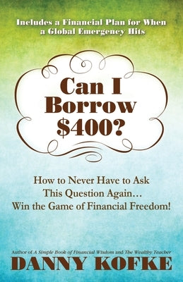 Can I Borrow $400: How to Never Have to Ask this Question Again...Win the Game of Financial Freedom! by Kofke, Danny