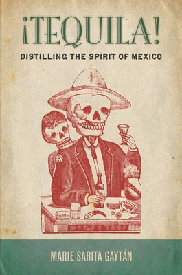 ¡Tequila!: Distilling the Spirit of Mexico by Gaytán, Marie Sarita
