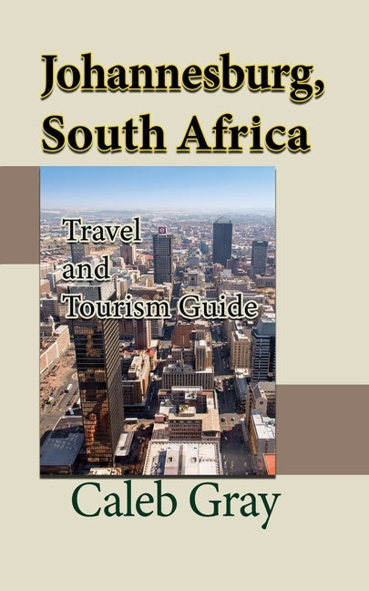 Johannesburg, South Africa: Travel and Tourism Guide by Gray, Caleb