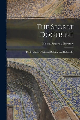 The Secret Doctrine: The Synthesis of Science, Religion and Philosophy by Blavatsky, Helena Petrovna