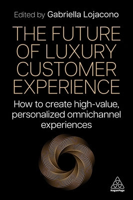 The Future of Luxury Customer Experience: How to Create High-Value, Personalized Omnichannel Experiences by Lojacono, Gabriella