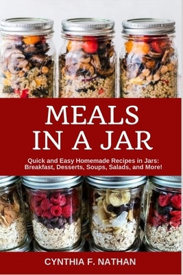 Meals in a Jar: Quick and Easy Homemade Recipes in Jars: Breakfast, Desserts, Soups, Salads, and More! by Nathan, Cynthia F.