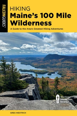 Hiking Maine's 100 Mile Wilderness: A Guide to the Area's Greatest Hiking Adventures by Westrich, Greg
