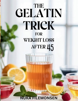 The Gelatin Trick for Weight Loss After 45: A Simple Gelatin Ritual to Control Cravings, Boost Satiety, Balance Midlife Metabolism, and Support Health by Filemonsen, Nuka