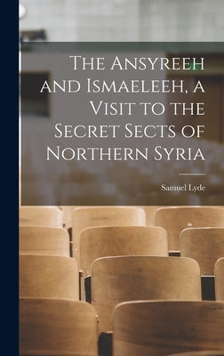 The Ansyreeh and Ismaeleeh, a Visit to the Secret Sects of Northern Syria by Lyde, Samuel
