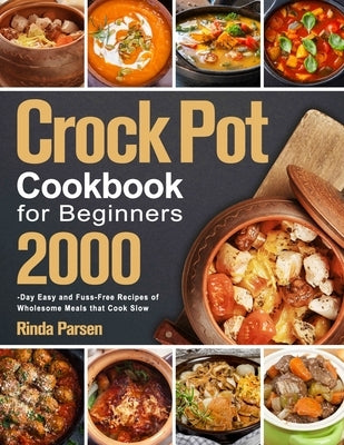 Crock Pot Cookbook for Beginners: 2000-Day Easy and Fuss-Free Recipes of Wholesome Meals that Cook Slow by Parsen, Rinda