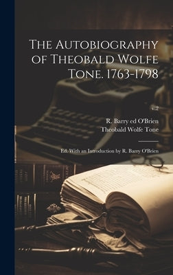 The Autobiography of Theobald Wolfe Tone. 1763-1798; Ed. With an Introduction by R. Barry O'Brien; v.2 by Tone, Theobald Wolfe 1763-1798