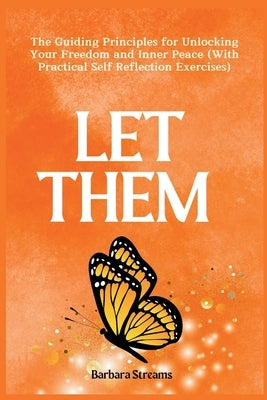 Let Them: The Guiding Principles for Unlocking Your Freedom and Inner Peace (With Practical Self Reflection Exercises) by Streams, Barbara