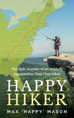 Happy Hiker: The Epic Journey of an Unlikely Appalachian Trail Thru-Hiker by Mason, Max