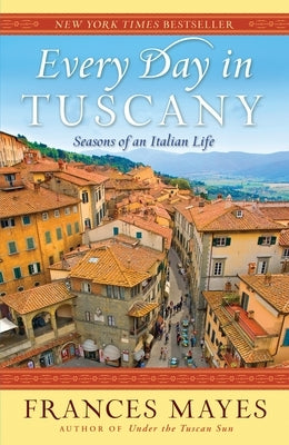 Every Day in Tuscany: Seasons of an Italian Life by Mayes, Frances