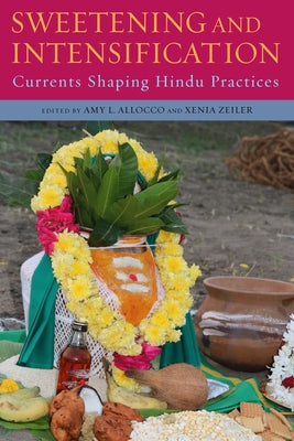 Sweetening and Intensification: Currents Shaping Hindu Practices by Allocco, Amy L.
