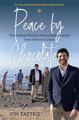 Peace by Chocolate: The Hadhad Family's Remarkable Journey from Syria to Canada by Tattrie, Jon
