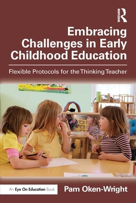 Embracing Challenges in Early Childhood Education: Flexible Protocols for the Thinking Teacher by Oken-Wright, Pam