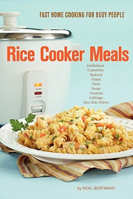 Rice Cooker Meals: Fast Home Cooking for Busy People by Bertrand, Neal