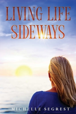 Living Life Sideways: True Story of Heart-Pounding Adventure & Heart-Wrenching Survival by Segrest, Michelle