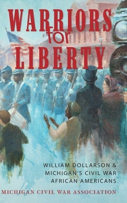Warriors for Liberty: William Dollarson & Michigan's Civil War African Americans by Dempsey, Jack