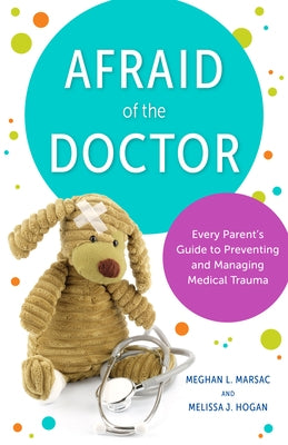 Afraid of the Doctor: Every Parent's Guide to Preventing and Managing Medical Trauma by Marsac, Meghan L.