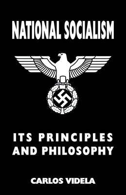 National Socialism - Its Principles and Philosophy by Videla, Carlos