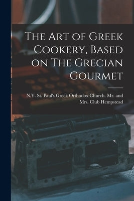 The Art of Greek Cookery, Based on The Grecian Gourmet by Hempstead, N. Y. St Paul's Greek Orth
