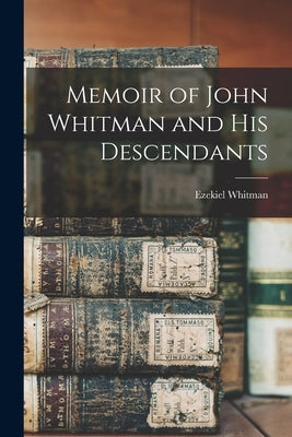 Memoir of John Whitman and His Descendants by Whitman, Ezekiel