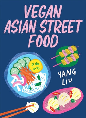Vegan Asian Street Food: Over 80 Plant-Based Recipes for Every Occasion by Liu, Yang