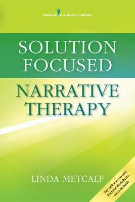 Solution Focused Narrative Therapy by Metcalf, Linda