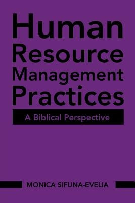 Human Resource Management Practices: A Biblical Perspective by Sifuna-Evelia, Monica