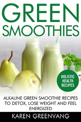Green Smoothies: Alkaline Green Smoothie Recipes to Detox, Lose Weight, and Feel Energized by Greenvang, Karen