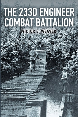The 233d Engineer Combat Battalion 1943-1945 by Weaver, Victor E.