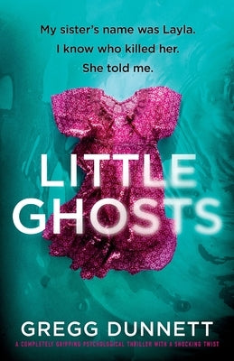 Little Ghosts: My sister's name was Layla. I know who killer her. She told me. by Dunnett, Gregg