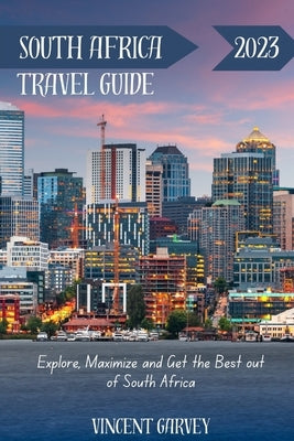 South Africa Travel Guide 2023: Explore, Maximize and Get the Best out of South Africa by Garvey, Vincent