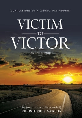 Victim to Victor: Confessions of a Wrong-way Moonie by McKeon, Christopher